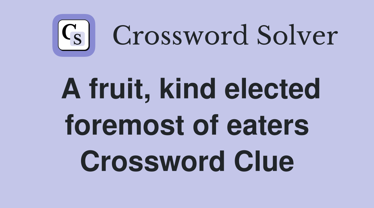 A fruit, kind elected foremost of eaters Crossword Clue Answers